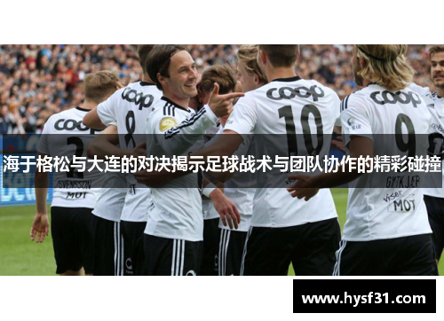 海于格松与大连的对决揭示足球战术与团队协作的精彩碰撞