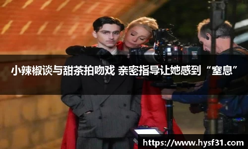 NG28小辣椒谈与甜茶拍吻戏 亲密指导让她感到“窒息”